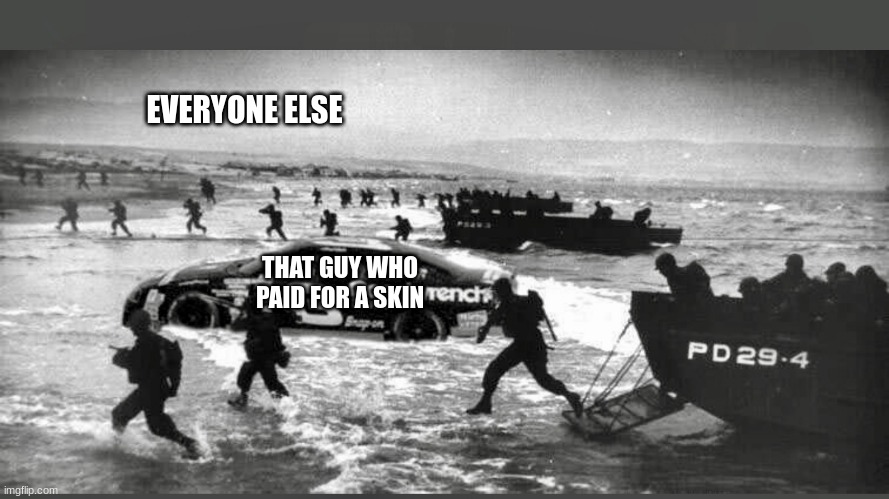 so true | EVERYONE ELSE; THAT GUY WHO PAID FOR A SKIN | image tagged in nascar enters wwii | made w/ Imgflip meme maker