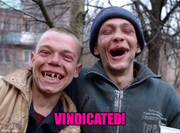 No teeth | VINDICATED! | image tagged in no teeth | made w/ Imgflip meme maker