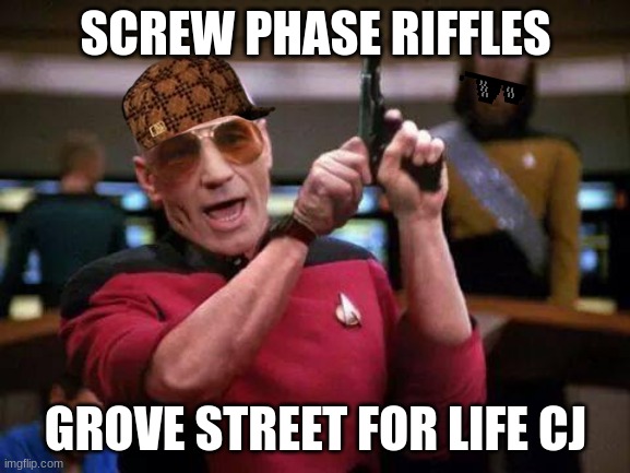 gangsta picard | SCREW PHASE RIFFLES; GROVE STREET FOR LIFE CJ | image tagged in gangsta picard | made w/ Imgflip meme maker