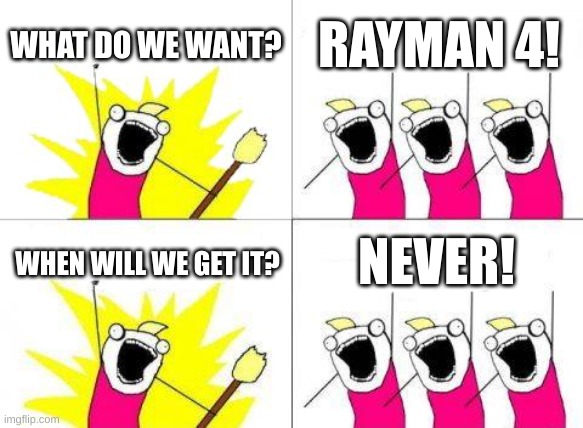 My sisters and me be like: | WHAT DO WE WANT? RAYMAN 4! NEVER! WHEN WILL WE GET IT? | image tagged in memes,what do we want,rayman 4 | made w/ Imgflip meme maker