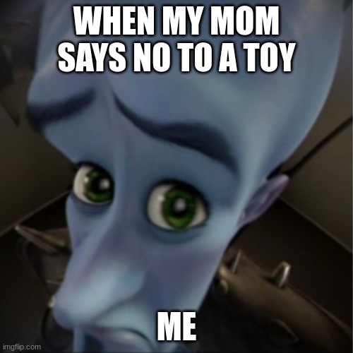 Megamind peeking | WHEN MY MOM SAYS NO TO A TOY; ME | image tagged in megamind peeking | made w/ Imgflip meme maker