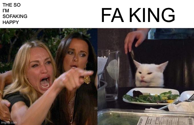 Woman Yelling At Cat Meme | THE SO
I’M
SOFAKING
HAPPY FA KING | image tagged in memes,woman yelling at cat | made w/ Imgflip meme maker