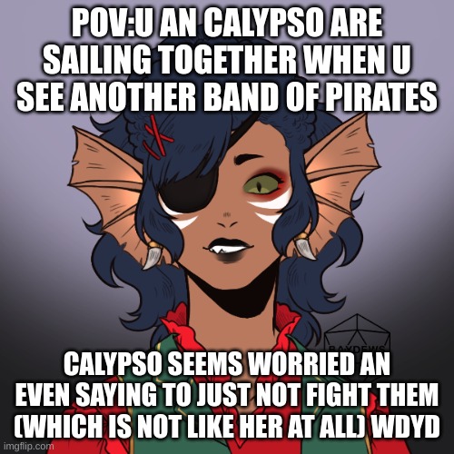 POV:U AN CALYPSO ARE SAILING TOGETHER WHEN U SEE ANOTHER BAND OF PIRATES; CALYPSO SEEMS WORRIED AN EVEN SAYING TO JUST NOT FIGHT THEM (WHICH IS NOT LIKE HER AT ALL) WDYD | made w/ Imgflip meme maker