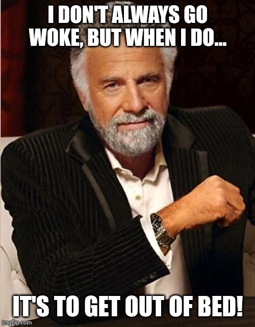 I DON'T ALWAYS GO WOKE, BUT WHEN I DO... IT'S TO GET OUT OF BED! | made w/ Imgflip meme maker