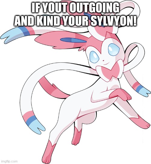 Sylvyon! | IF YOUT OUTGOING AND KIND YOUR SYLVYON! | image tagged in eevee,personality | made w/ Imgflip meme maker