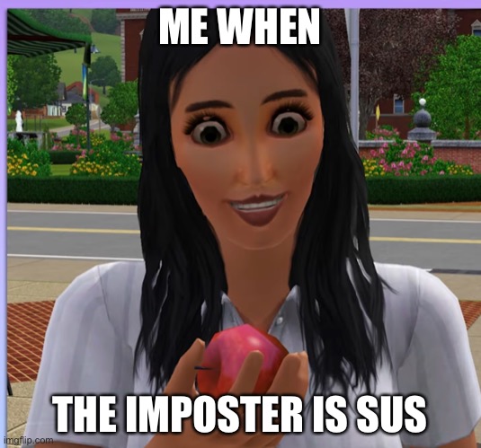 The sims are so sus! | ME WHEN; THE IMPOSTER IS SUS | image tagged in sims interesting face,among us,the sims,cursed image | made w/ Imgflip meme maker
