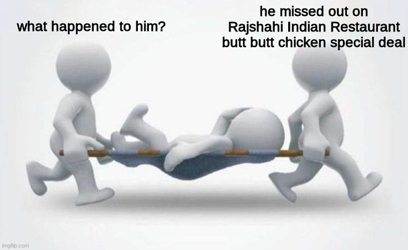 butt butt chicken | he missed out on Rajshahi Indian Restaurant butt butt chicken special deal; what happened to him? | image tagged in what happened to him | made w/ Imgflip meme maker