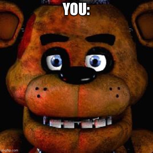 Five Nights At Freddys | YOU: | image tagged in five nights at freddys | made w/ Imgflip meme maker