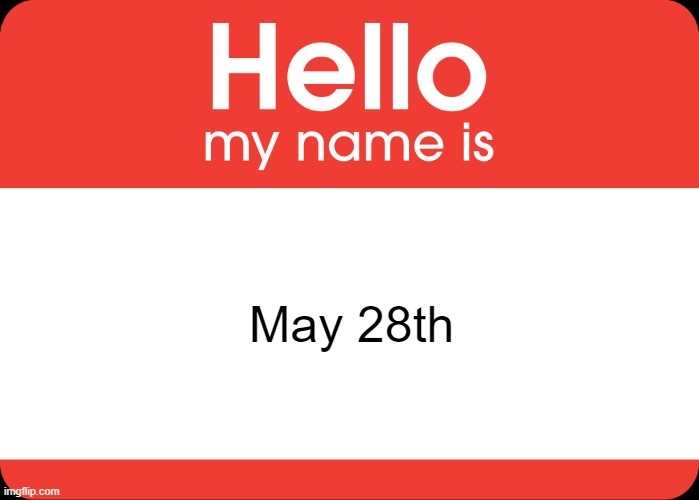 Hello My Name Is | May 28th | image tagged in hello my name is | made w/ Imgflip meme maker