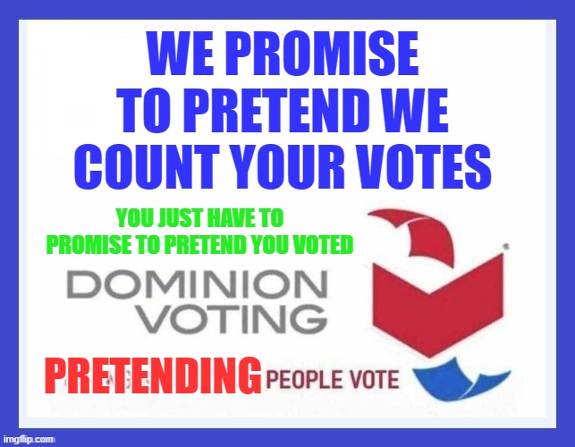 If elections using Dominion Voting Systems raise questions, stop asking questions. Problem solved. | WE PROMISE TO PRETEND WE COUNT YOUR VOTES; YOU JUST HAVE TO PROMISE TO PRETEND YOU VOTED; PRETENDING | image tagged in dominion voting systems | made w/ Imgflip meme maker
