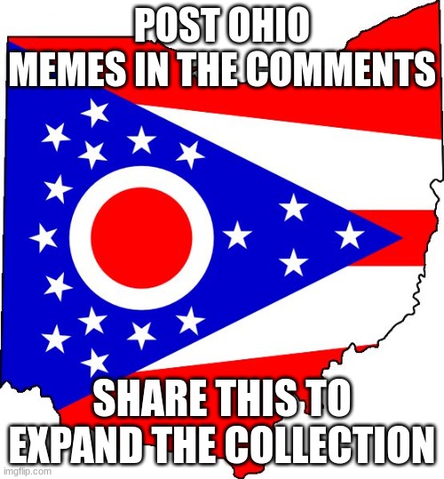 The Ohio Collection | POST OHIO MEMES IN THE COMMENTS; SHARE THIS TO EXPAND THE COLLECTION | image tagged in ohio | made w/ Imgflip meme maker