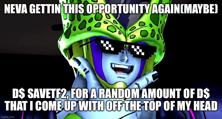 Ill handle this one ledank dont worry about updating the balances | NEVA GETTIN THIS OPPORTUNITY AGAIN(MAYBE); D$ SAVETF2, FOR A RANDOM AMOUNT OF D$ THAT I COME UP WITH OFF THE TOP OF MY HEAD | image tagged in perfect cell shade | made w/ Imgflip meme maker