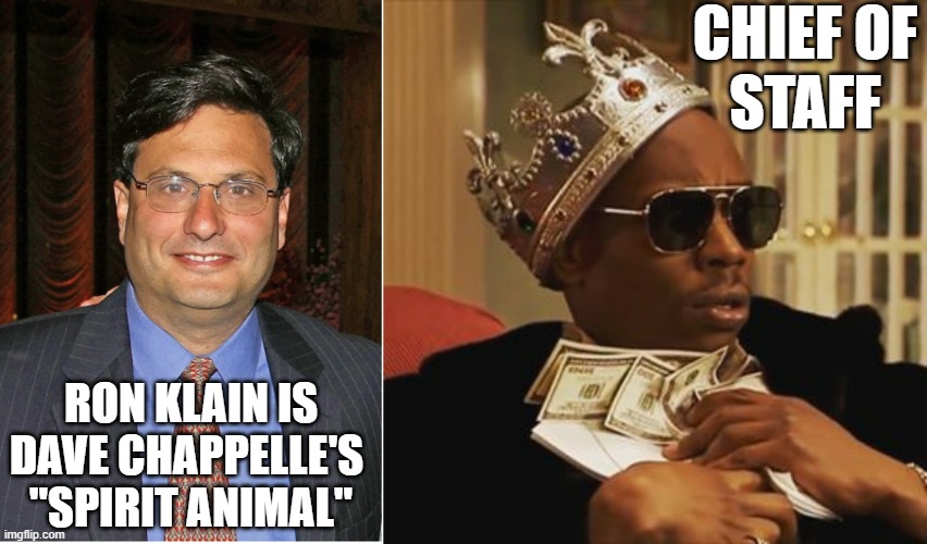 If your own "Spirit Animal" was a human alive today, whom would it be? | CHIEF OF
STAFF; RON KLAIN IS
DAVE CHAPPELLE'S 
"SPIRIT ANIMAL" | image tagged in ron klain,dave chappelle money,comedy central,mark twain,cultural marxism,communism | made w/ Imgflip meme maker