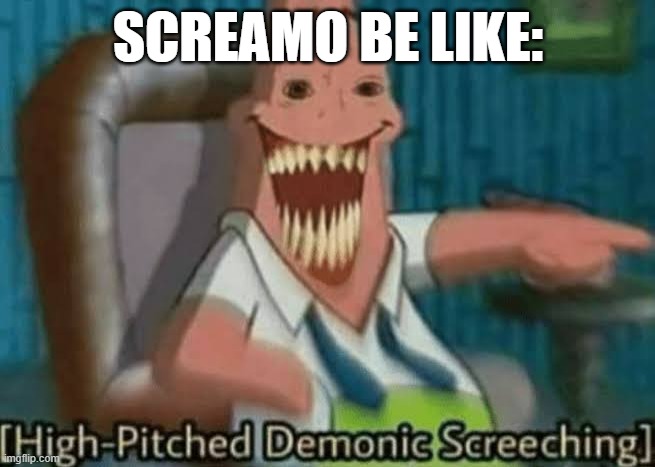 it's true :) | SCREAMO BE LIKE: | image tagged in high-pitched demonic screeching | made w/ Imgflip meme maker