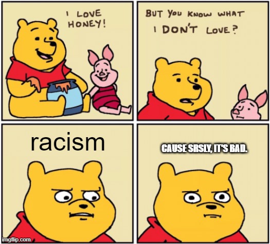 who else hate's racism? | racism; CAUSE SRSLY, IT'S BAD. | image tagged in upset pooh,no racism,black lives matter | made w/ Imgflip meme maker