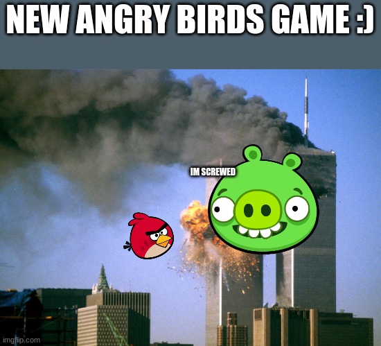 childhood videogame | NEW ANGRY BIRDS GAME :); IM SCREWED | image tagged in 911 9/11 twin towers impact,dark humor,memes | made w/ Imgflip meme maker