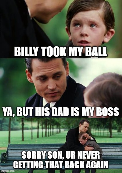 Billy the Bully | BILLY TOOK MY BALL; YA, BUT HIS DAD IS MY BOSS; SORRY SON, UR NEVER GETTING THAT BACK AGAIN | image tagged in memes,finding neverland | made w/ Imgflip meme maker