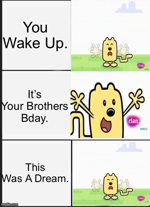 Idk The Name. | You Wake Up. It’s Your Brothers Bday. This Was A Dream. | image tagged in wubbzy panik kalm panik | made w/ Imgflip meme maker