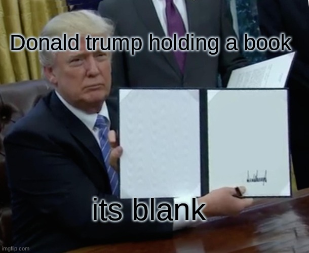 cool | Donald trump holding a book; its blank | image tagged in memes,trump bill signing | made w/ Imgflip meme maker
