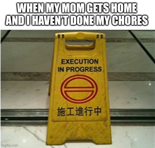 execution in progress | WHEN MY MOM GETS HOME AND I HAVEN’T DONE MY CHORES | image tagged in execution,translation | made w/ Imgflip meme maker