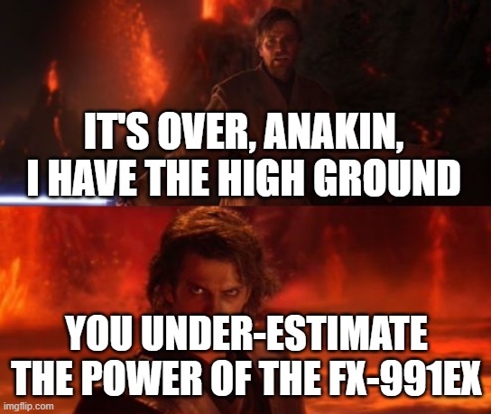 It's Over, Anakin, I Have the High Ground | IT'S OVER, ANAKIN, I HAVE THE HIGH GROUND; YOU UNDER-ESTIMATE THE POWER OF THE FX-991EX | image tagged in it's over anakin i have the high ground | made w/ Imgflip meme maker