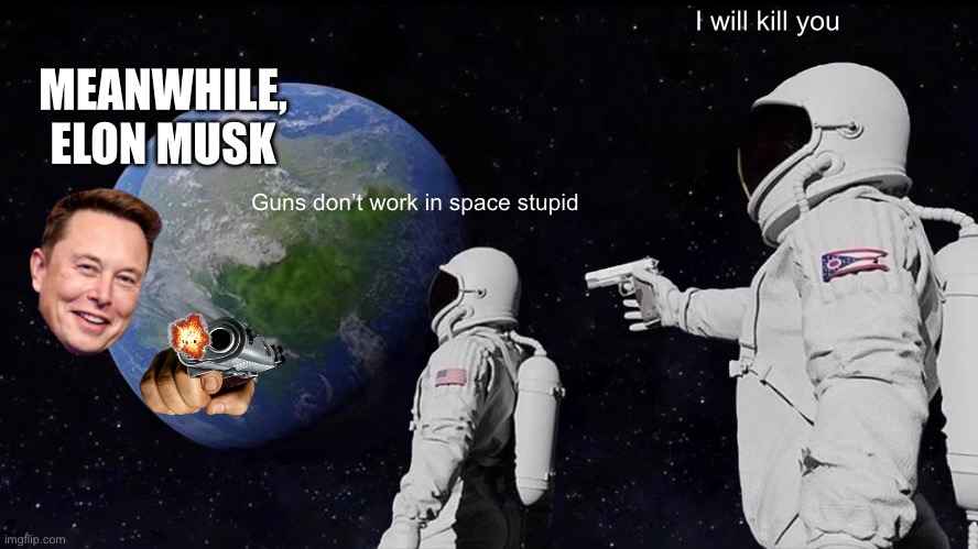 Always Has Been | I will kill you; MEANWHILE, ELON MUSK; Guns don’t work in space stupid | image tagged in memes,always has been | made w/ Imgflip meme maker
