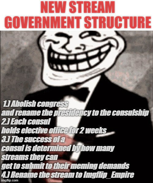 Veni, vidi, vici | NEW STREAM GOVERNMENT STRUCTURE | image tagged in rmk,empire,we do a little trolling | made w/ Imgflip meme maker