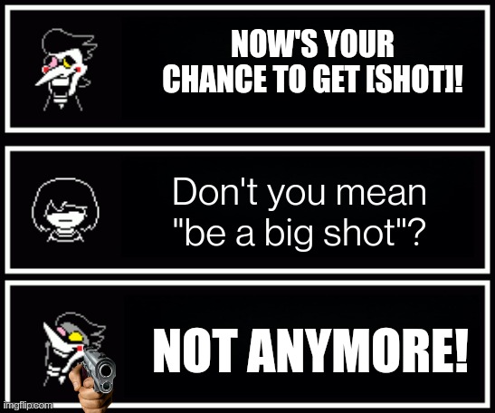 NOW'S YOUR CHANCE TO GET [SHOT]! Don't you mean "be a big shot"? NOT ANYMORE! | made w/ Imgflip meme maker