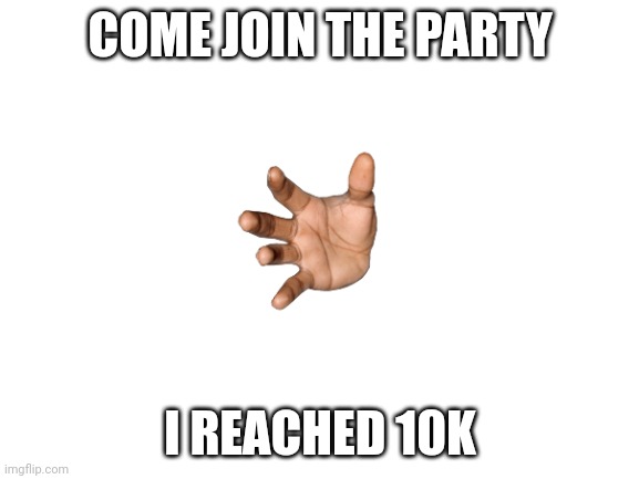 can't believe I did it | COME JOIN THE PARTY; I REACHED 10K | image tagged in blank white template | made w/ Imgflip meme maker