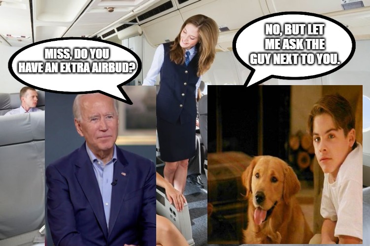 Joe Biden | NO, BUT LET ME ASK THE GUY NEXT TO YOU. MISS, DO YOU HAVE AN EXTRA AIRBUD? | image tagged in funny | made w/ Imgflip meme maker