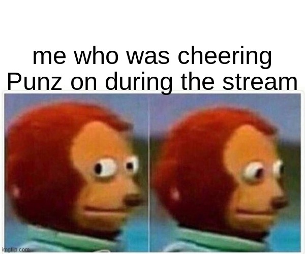 Monkey Puppet Meme | me who was cheering Punz on during the stream | image tagged in memes,monkey puppet | made w/ Imgflip meme maker