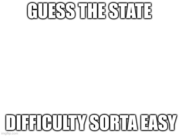 GUESS THE STATE; DIFFICULTY SORTA EASY | made w/ Imgflip meme maker