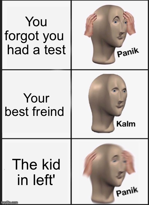 Panik Kalm Panik | You forgot you  had a test; Your best freind; The kid in left' | image tagged in memes,panik kalm panik | made w/ Imgflip meme maker