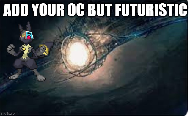 ... | ADD YOUR OC BUT FUTURISTIC | image tagged in type 3 civilization | made w/ Imgflip meme maker