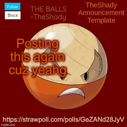 https://strawpoll.com/polls/GeZANd28JyV | Posting this again cuz yeahg; https://strawpoll.com/polls/GeZANd28JyV | image tagged in shadys uhhhh hisuian electrode temp thanks tbmr | made w/ Imgflip meme maker