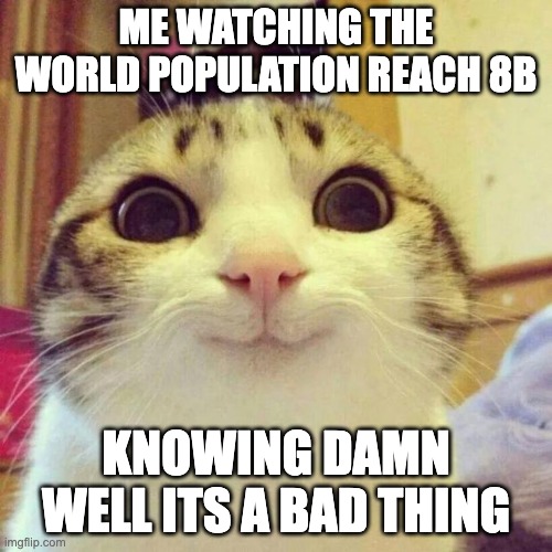 Smiling Cat | ME WATCHING THE WORLD POPULATION REACH 8B; KNOWING DAMN WELL ITS A BAD THING | image tagged in memes,smiling cat | made w/ Imgflip meme maker