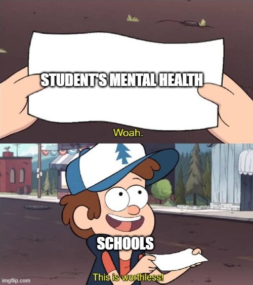 Dipper worthless | STUDENT'S MENTAL HEALTH; SCHOOLS | image tagged in dipper worthless | made w/ Imgflip meme maker