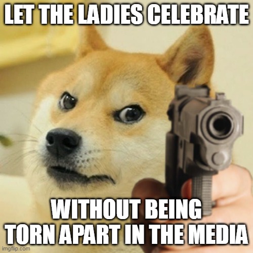 Doge Pointing Gun Meme Template |  LET THE LADIES CELEBRATE; WITHOUT BEING TORN APART IN THE MEDIA | image tagged in doge pointing gun meme template | made w/ Imgflip meme maker