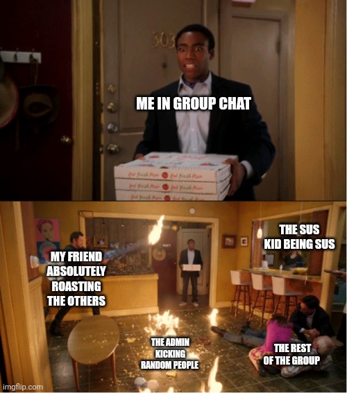 Good to be back guys! Guys? | ME IN GROUP CHAT; THE SUS KID BEING SUS; MY FRIEND ABSOLUTELY ROASTING THE OTHERS; THE ADMIN KICKING RANDOM PEOPLE; THE REST OF THE GROUP | image tagged in community fire pizza meme | made w/ Imgflip meme maker