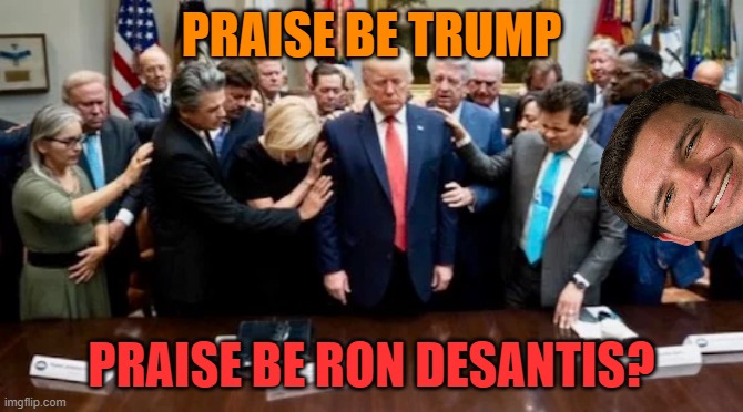 Praying to God Emperor Trump | PRAISE BE TRUMP PRAISE BE RON DESANTIS? | image tagged in praying to god emperor trump | made w/ Imgflip meme maker