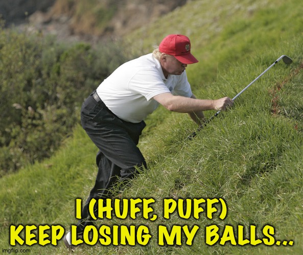 trump golfing | I (HUFF, PUFF) KEEP LOSING MY BALLS... | image tagged in trump golfing | made w/ Imgflip meme maker