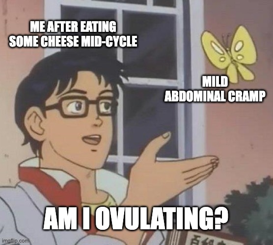 Is This A Pigeon Meme | ME AFTER EATING SOME CHEESE MID-CYCLE; MILD ABDOMINAL CRAMP; AM I OVULATING? | image tagged in memes,is this a pigeon | made w/ Imgflip meme maker