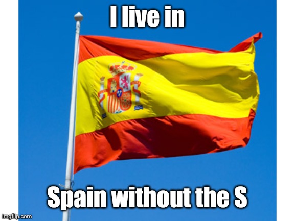 Spanish flag | I live in; Spain without the S | image tagged in spanish flag | made w/ Imgflip meme maker