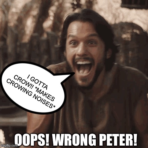  I GOTTA CROW!! *MAKES CROWING NOISES*; OOPS! WRONG PETER! | image tagged in the chosen,crossover,peter pan | made w/ Imgflip meme maker