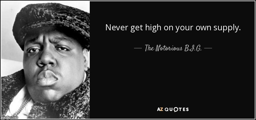 The Notorious B.I.G. Never get high on your own supply | image tagged in the notorious b i g never get high on your own supply | made w/ Imgflip meme maker