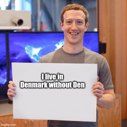 Mark Zuckerberg Blank Sign | I live in Denmark without Den | image tagged in mark zuckerberg blank sign | made w/ Imgflip meme maker