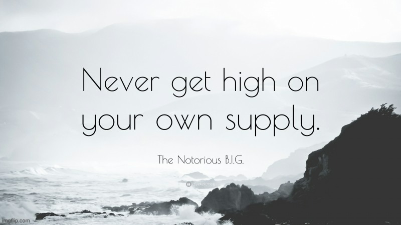 The Notorious B.I.G. Never get high on your own supply | image tagged in the notorious b i g never get high on your own supply | made w/ Imgflip meme maker