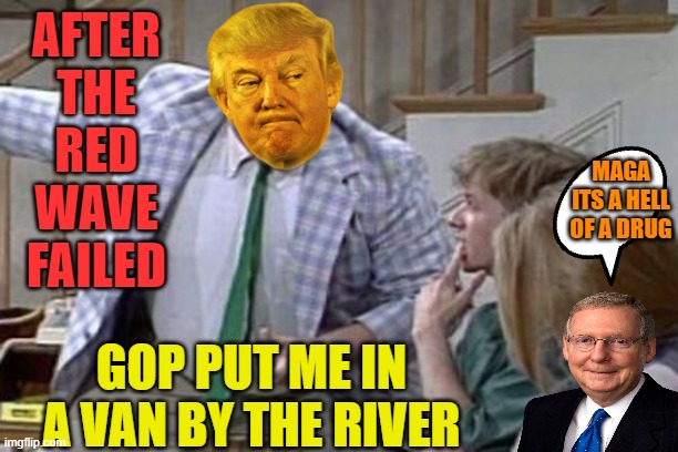 Van down by the river | AFTER THE RED WAVE FAILED GOP PUT ME IN A VAN BY THE RIVER MAGA ITS A HELL OF A DRUG | image tagged in van down by the river | made w/ Imgflip meme maker