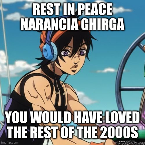 Rip Narancia | REST IN PEACE NARANCIA GHIRGA; YOU WOULD HAVE LOVED THE REST OF THE 2000S | image tagged in rest in peace,narancia,jojo's bizarre adventure | made w/ Imgflip meme maker