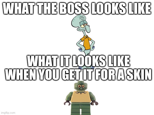 WHAT THE BOSS LOOKS LIKE; WHAT IT LOOKS LIKE WHEN YOU GET IT FOR A SKIN | image tagged in squidward,boss fights | made w/ Imgflip meme maker
